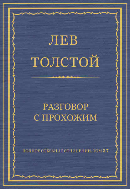 Полное собрание сочинений. Том 37. Произведения 1906–1910 гг. Разговор с прохожим — Лев Толстой