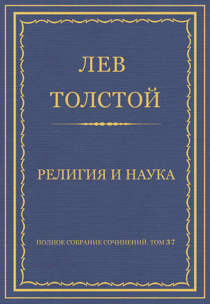 Полное собрание сочинений. Том 37. Произведения 1906–1910 гг. Религия и наука — Лев Толстой