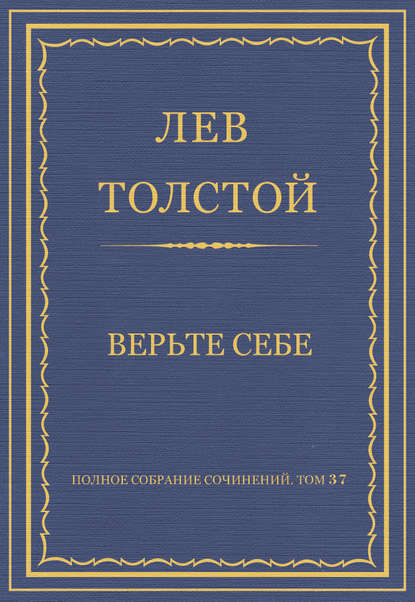 Полное собрание сочинений. Том 37. Произведения 1906–1910 гг. Верьте себе — Лев Толстой