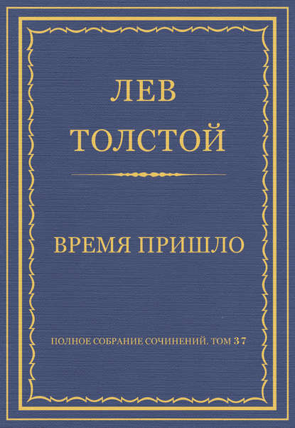 Полное собрание сочинений. Том 37. Произведения 1906–1910 гг. Время пришло - Лев Толстой