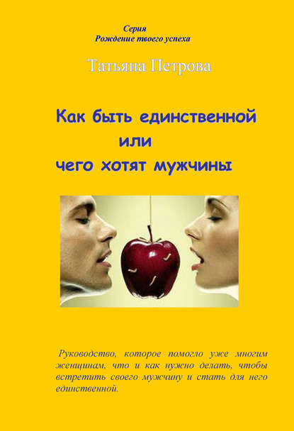 Как быть единственной, или Чего хотят мужчины - Татьяна Петрова