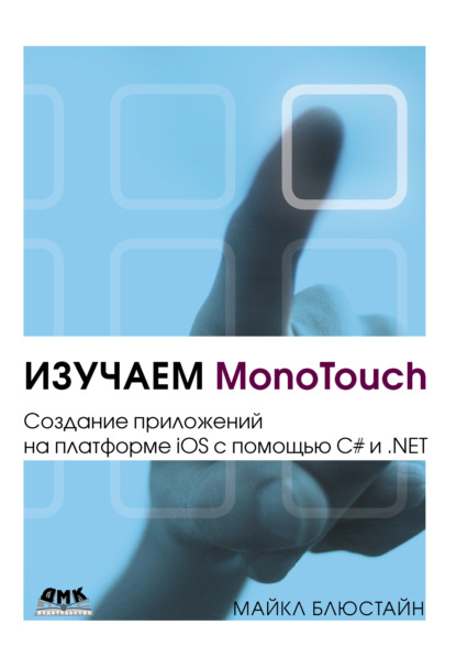 Изучаем MonoTouch. Создание приложений на платформе iOS с помощью C# и .NET - Майкл Блюстайн