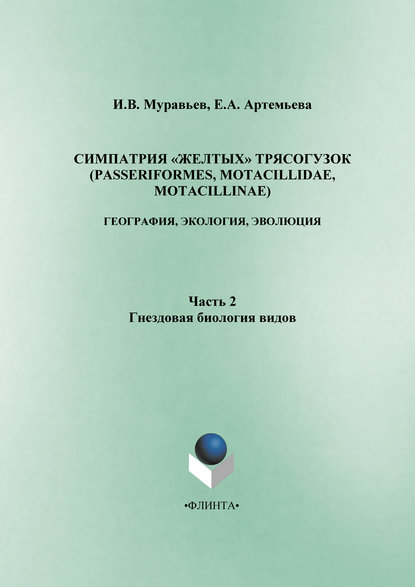 Симпатрия «желтых» трясогузок (Passeriformes, Motacillidae, Motacillinae): география, экология, эволюция. Часть 2. Гнездовая биология видов - Е. А. Артемьева