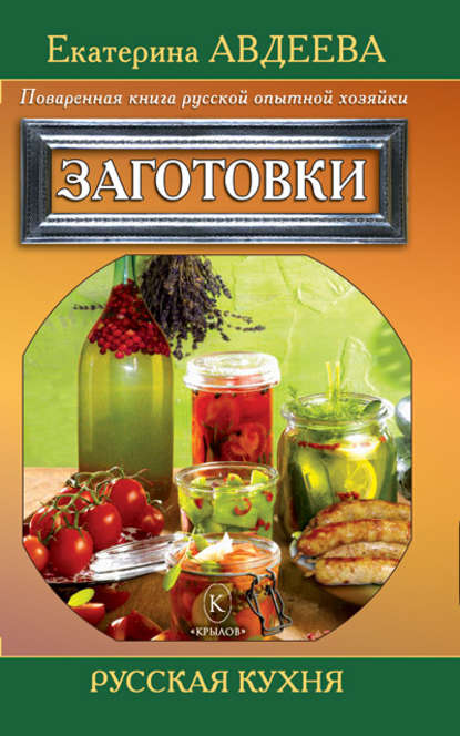 Поваренная книга русской опытной хозяйки. Заготовки - Екатерина Авдеева