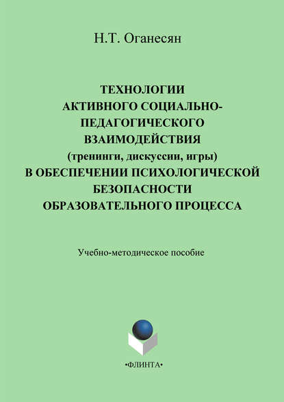 Технологии активного социально-педагогического взаимодействия (тренинги, игры, дискуссии) в обеспечении психологической безопасности образовательного процесса. Учебно-методическое пособие - Н. Т. Оганесян