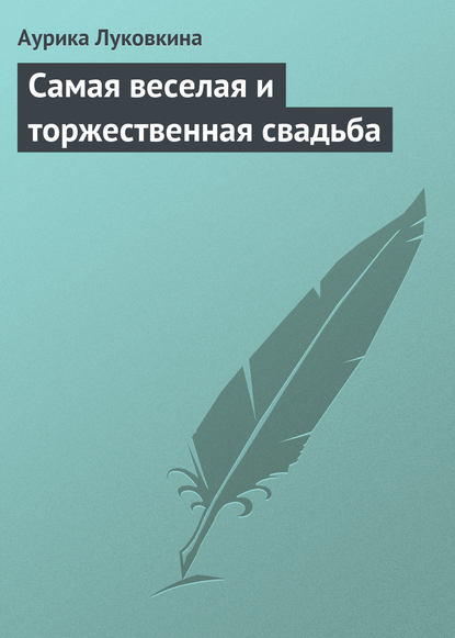 Самая веселая и торжественная свадьба - Аурика Луковкина