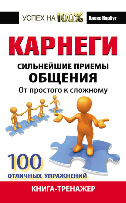 Карнеги. Сильнейшие приемы общения: от простого к сложному. 100 отличных упражнений. Книга-тренажер — Алекс Нарбут