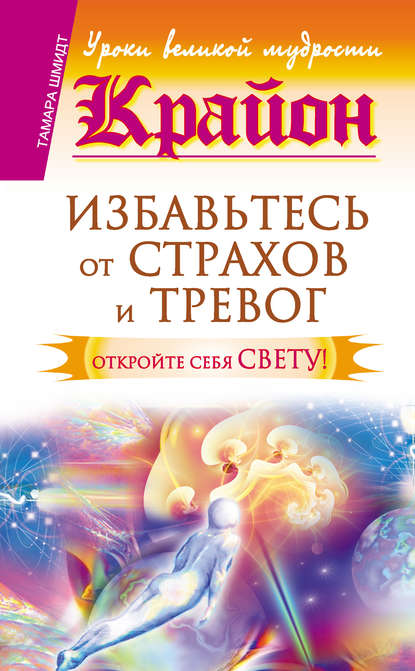 Крайон. Избавьтесь от страхов и тревог. Откройте себя Свету! — Тамара Шмидт