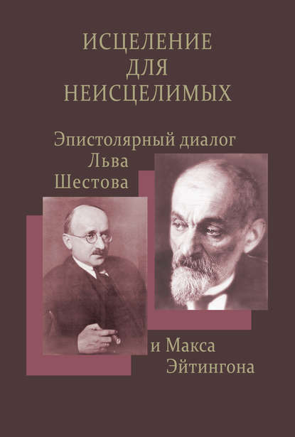 Исцеление для неисцелимых: Эпистолярный диалог Льва Шестова и Макса Эйтингона - Группа авторов