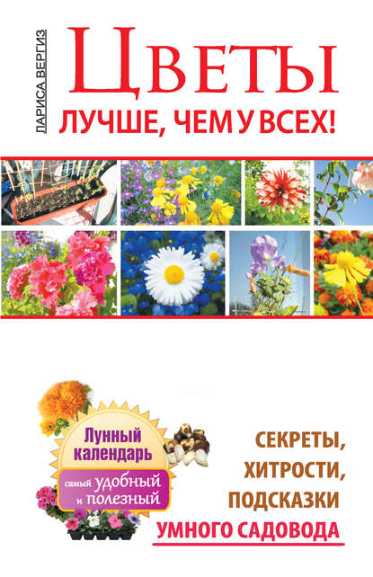 Цветы. Лучше, чем у всех. Секреты, хитрости, подсказки умного садовода. Лунный календарь: самый удобный и полезный - Лариса Вергиз