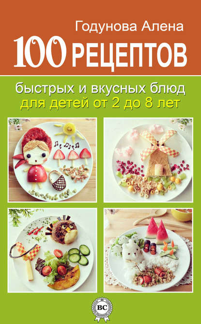 100 рецептов быстрых и вкусных блюд для детей от 2 до 8 лет - Алена Годунова