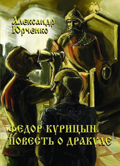 Фёдор Курицын. Повесть о Дракуле - Александр Юрченко