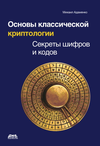 Основы классической криптологии. Секреты шифров и кодов — Михаил Адаменко