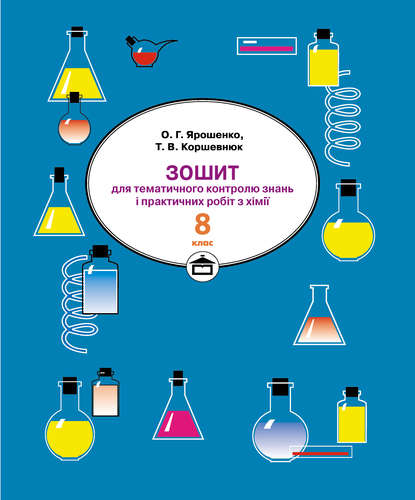 Зошит для практичних робіт і тематичного контролю знань з хімії. 8 клас - Тетяна Коршевнюк