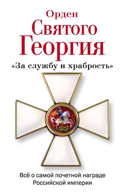 Орден Святого Георгия. Всё о самой почетной награде Российской Империи — Алексей Шишов