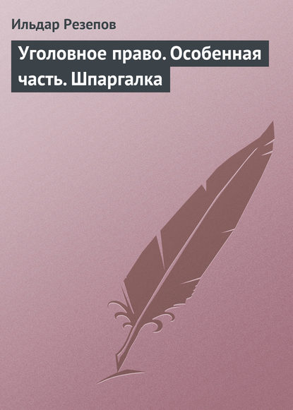 Уголовное право. Особенная часть. Шпаргалка — Ильдар Резепов