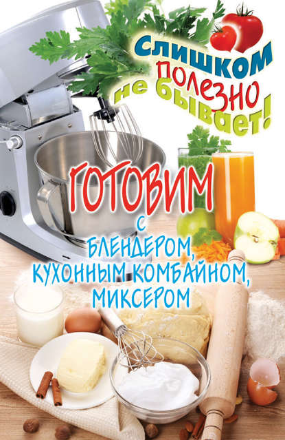 Готовим с блендером, кухонным комбайном, миксером - Дарья Нестерова