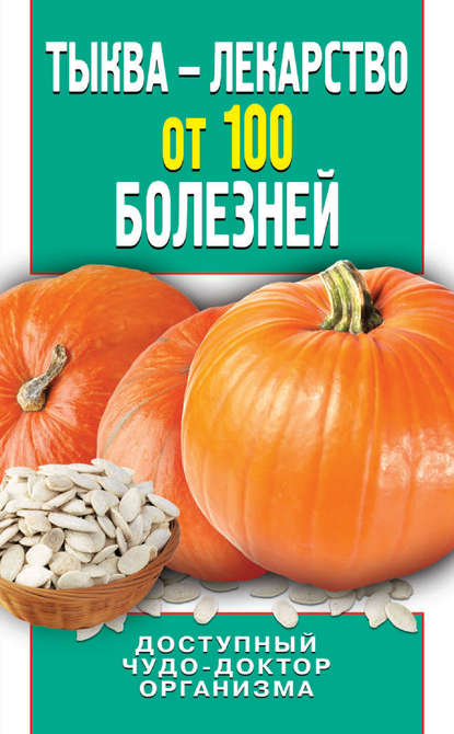 Тыква – лекарство от 100 болезней. Доступный чудо-доктор организма - Ирина Зайцева