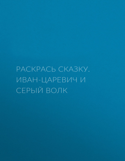 Раскрась сказку. Иван-царевич и серый волк — Группа авторов