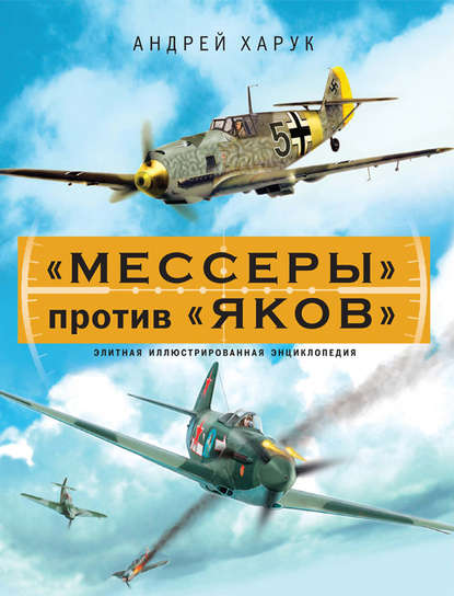 «Мессеры» против «Яков». Элитная иллюстрированная энциклопедия - Андрей Харук