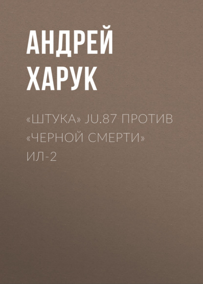 «Штука» Ju.87 против «Черной смерти» Ил-2 - Андрей Харук