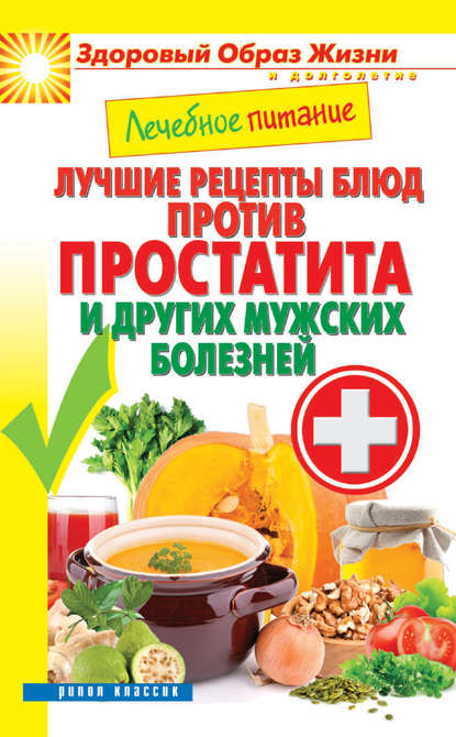 Лечебное питание. Лучшие рецепты блюд против простатита и других мужских болезней - Группа авторов