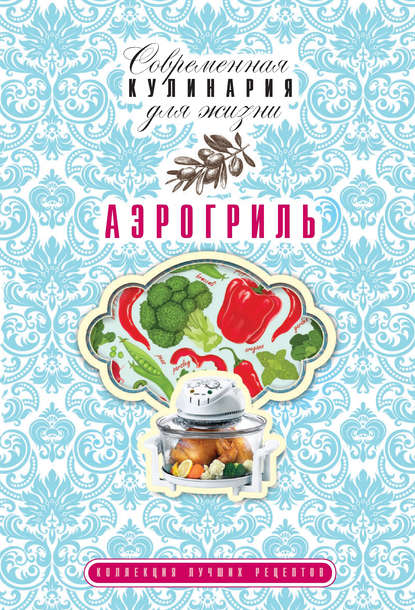 Аэрогриль. Коллекция лучших рецептов — Анна Гаврилова