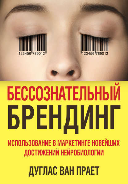 Бессознательный брендинг. Использование в маркетинге новейших достижений нейробиологии — Дуглас Ван Прает