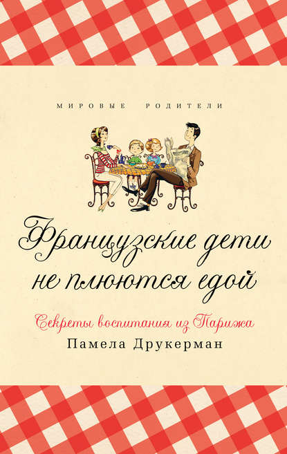 Французские дети не плюются едой. Секреты воспитания из Парижа - Памела Друкерман