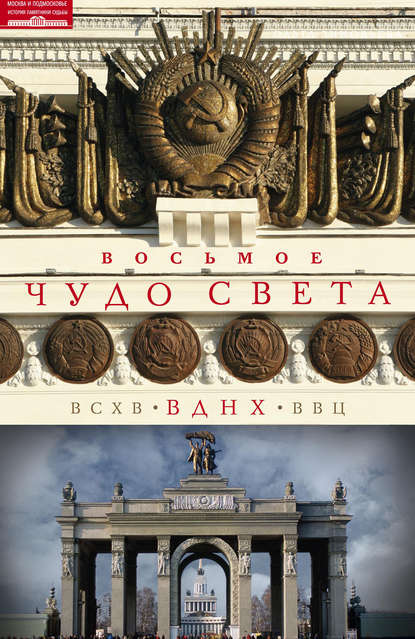 Восьмое чудо света. ВСХВ–ВДНХ–ВВЦ - Ольга Зиновьева