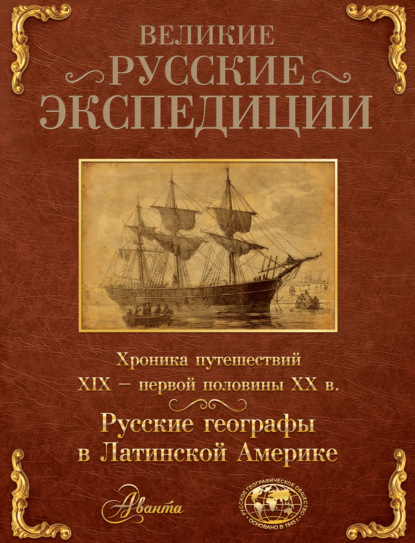 Великие русские экспедиции. Русские географы в Латинской Америке. Хроника путешествий XIX – первой половины XX в. - Коллектив авторов