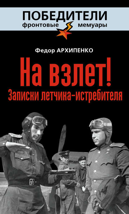 На взлет! Записки летчика-истребителя — Федор Архипенко