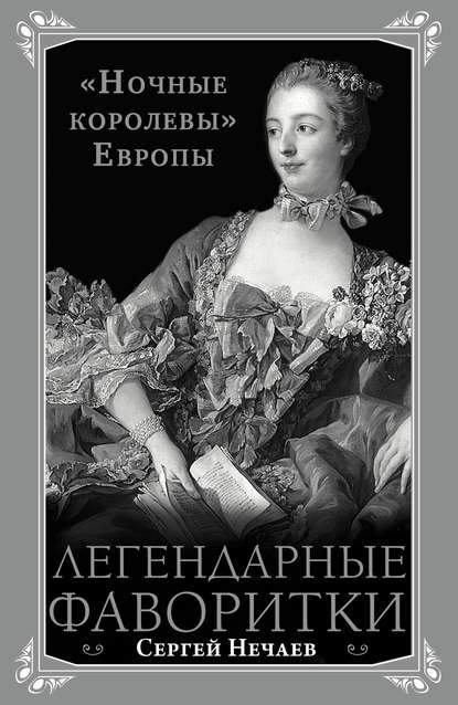 Легендарные фаворитки. «Ночные королевы» Европы — Сергей Нечаев