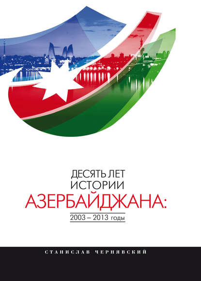 Десять лет истории Азербайджана: 2003–2013 годы - С. И. Чернявский