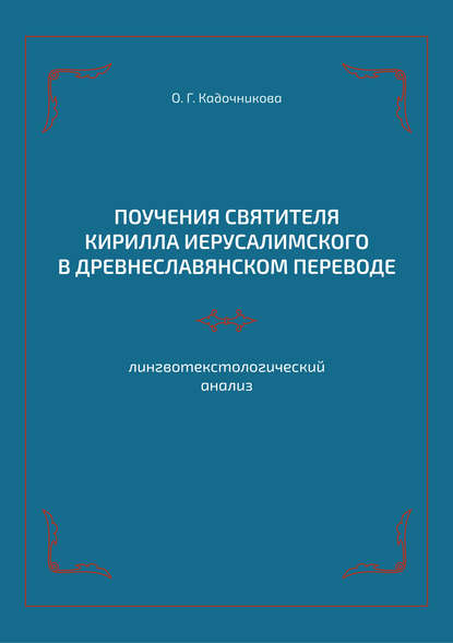 Поучения святителя Кирилла Иерусалимского в древнеславянском переводе: лингвотекстологический анализ — О. Г. Кадочникова