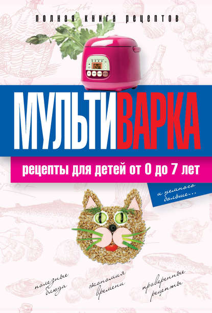 Мультиварка. Рецепты для детей от 0 до 7 лет. Полная книга рецептов - Елена Новиченкова