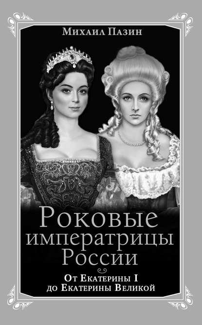 Роковые императрицы России. От Екатерины I до Екатерины Великой — Михаил Пазин