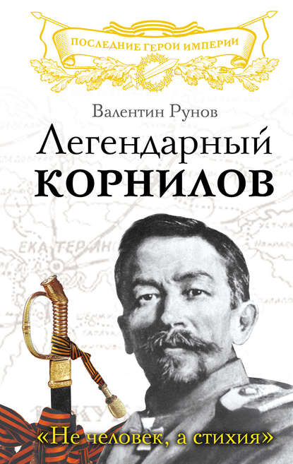 Легендарный Корнилов. «Не человек, а стихия» - Валентин Рунов