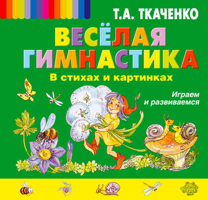 Веселая гимнастика в стихах и картинках. Играем и развиваемся - Т. А. Ткаченко