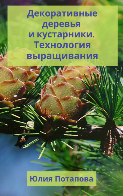 Декоративные деревья и кустарники. Технологии выращивания - Ю. В. Потапова