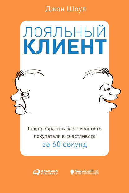 Лояльный клиент. Как превратить разгневанного покупателя в счастливого за 60 секунд - Джон Шоул