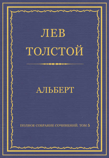 Полное собрание сочинений. Том 5. Произведения 1856–1859 гг. Альберт - Лев Толстой