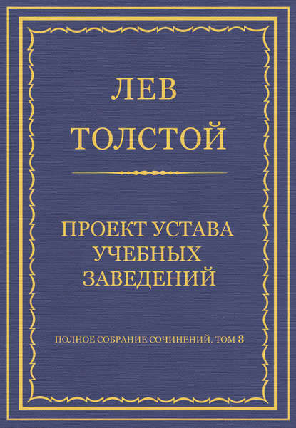 Полное собрание сочинений. Том 8. Педагогические статьи 1860–1863 гг. Проект устава учебных заведений — Лев Толстой