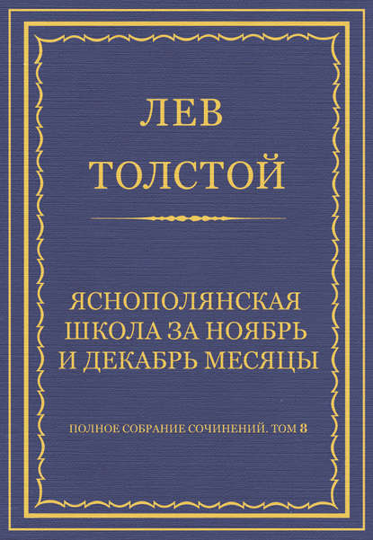 Полное собрание сочинений. Том 8. Педагогические статьи 1860–1863 гг. Ясно-полянская школа за ноябрь и декабрь месяцы — Лев Толстой