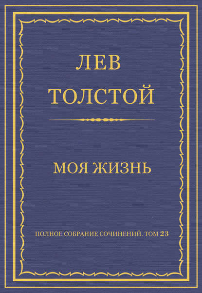 Полное собрание сочинений. Том 23. Произведения 1879–1884 гг. Моя жизнь — Лев Толстой