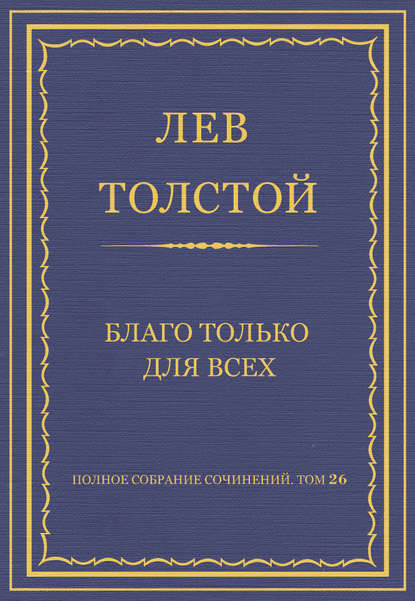 Полное собрание сочинений. Том 26. Произведения 1885–1889 гг. Благо только для всех — Лев Толстой