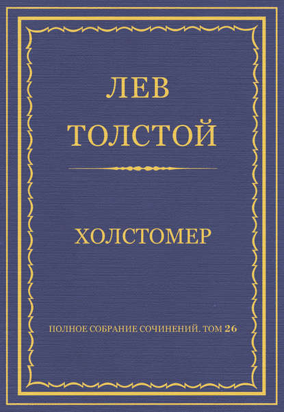 Полное собрание сочинений. Том 26. Произведения 1885–1889 гг. Холстомер — Лев Толстой