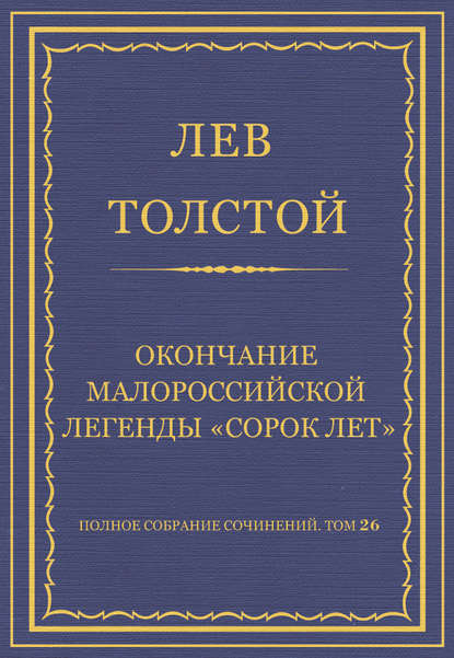 Полное собрание сочинений. Том 26. Произведения 1885–1889 гг. Окончание малороссийской легенды «Сорок лет» — Лев Толстой