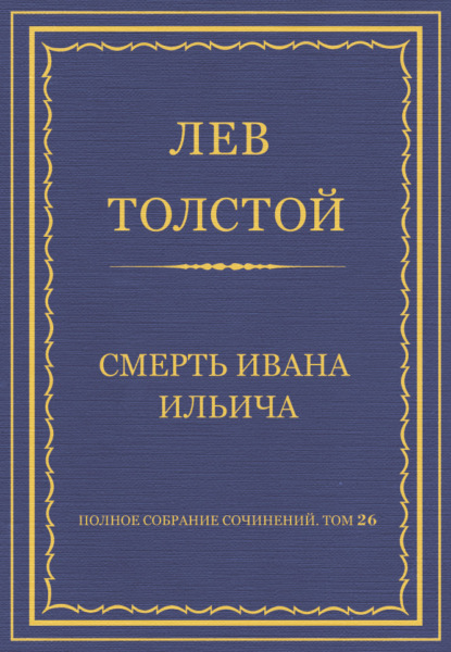 Полное собрание сочинений. Том 26. Произведения 1885–1889 гг. Смерть Ивана Ильича — Лев Толстой