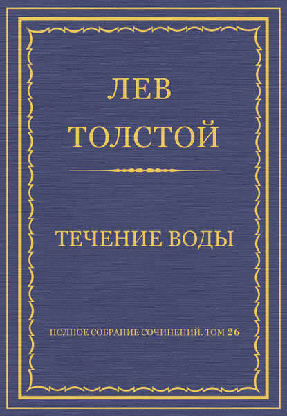 Полное собрание сочинений. Том 26. Произведения 1885–1889 гг. Течение воды - Лев Толстой